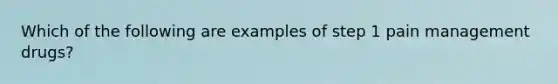 Which of the following are examples of step 1 pain management drugs?