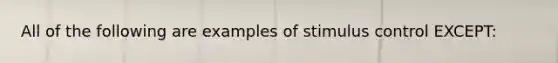 All of the following are examples of stimulus control EXCEPT: