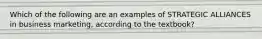 Which of the following are an examples of STRATEGIC ALLIANCES in business marketing, according to the textbook?