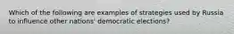 Which of the following are examples of strategies used by Russia to influence other nations' democratic elections?