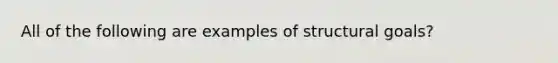 All of the following are examples of structural goals?