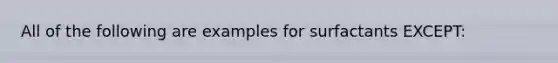 All of the following are examples for surfactants EXCEPT: