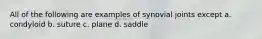 All of the following are examples of synovial joints except a. condyloid b. suture c. plane d. saddle