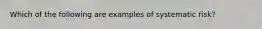 Which of the following are examples of systematic risk?