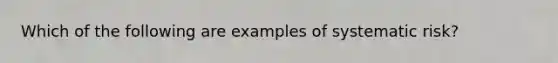 Which of the following are examples of systematic risk?