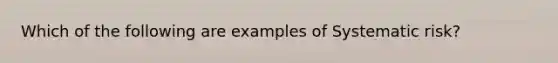 Which of the following are examples of Systematic risk?