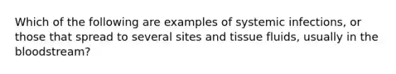 Which of the following are examples of systemic infections, or those that spread to several sites and tissue fluids, usually in the bloodstream?