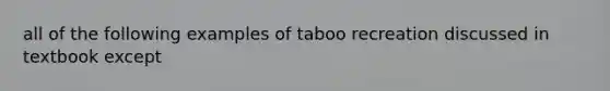 all of the following examples of taboo recreation discussed in textbook except