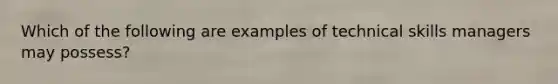 Which of the following are examples of technical skills managers may possess?