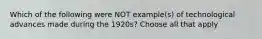 Which of the following were NOT example(s) of technological advances made during the 1920s? Choose all that apply