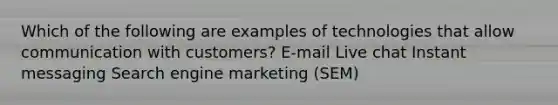 Which of the following are examples of technologies that allow communication with customers? E-mail Live chat Instant messaging Search engine marketing (SEM)