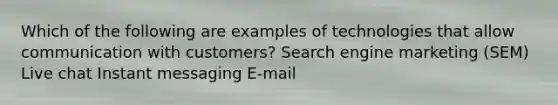 Which of the following are examples of technologies that allow communication with customers? Search engine marketing (SEM) Live chat Instant messaging E-mail