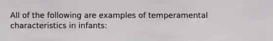 All of the following are examples of temperamental characteristics in infants: