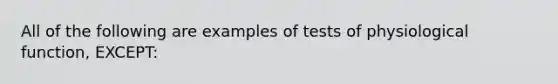 All of the following are examples of tests of physiological function, EXCEPT: