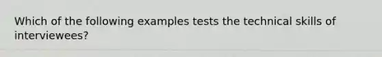 Which of the following examples tests the technical skills of interviewees?