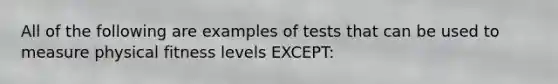 All of the following are examples of tests that can be used to measure physical fitness levels EXCEPT: