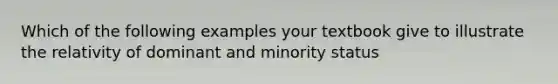 Which of the following examples your textbook give to illustrate the relativity of dominant and minority status