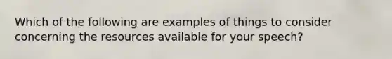 Which of the following are examples of things to consider concerning the resources available for your speech?