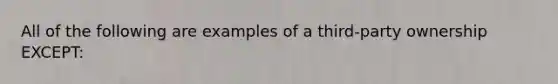 All of the following are examples of a third-party ownership EXCEPT: