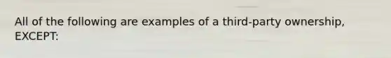 All of the following are examples of a third-party ownership, EXCEPT: