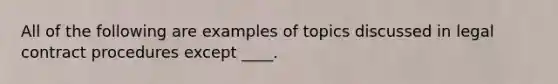 All of the following are examples of topics discussed in legal contract procedures except ____.