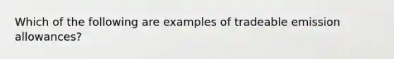 Which of the following are examples of tradeable emission allowances?