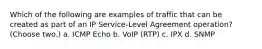 Which of the following are examples of traffic that can be created as part of an IP Service-Level Agreement operation? (Choose two.) a. ICMP Echo b. VoIP (RTP) c. IPX d. SNMP