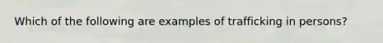 Which of the following are examples of trafficking in persons?
