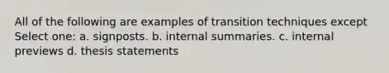 All of the following are examples of transition techniques except Select one: a. signposts. b. internal summaries. c. internal previews d. thesis statements