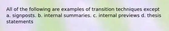 All of the following are examples of transition techniques except a. signposts. b. internal summaries. c. internal previews d. thesis statements