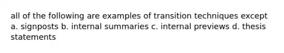 all of the following are examples of transition techniques except a. signposts b. internal summaries c. internal previews d. thesis statements