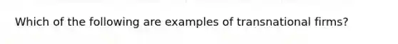 Which of the following are examples of transnational firms?