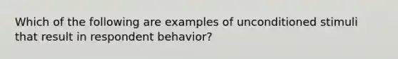 Which of the following are examples of unconditioned stimuli that result in respondent behavior?