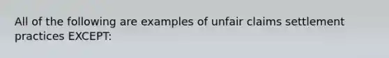 All of the following are examples of unfair claims settlement practices EXCEPT: