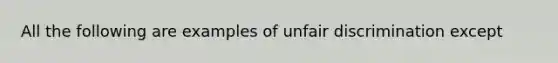 All the following are examples of unfair discrimination except