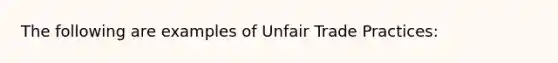 The following are examples of Unfair Trade Practices: