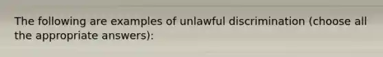 The following are examples of unlawful discrimination (choose all the appropriate answers):