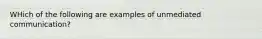 WHich of the following are examples of unmediated communication?