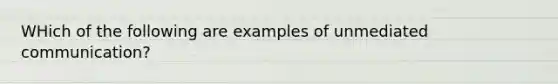 WHich of the following are examples of unmediated communication?