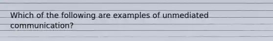 Which of the following are examples of unmediated communication?