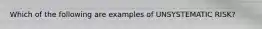 Which of the following are examples of UNSYSTEMATIC RISK?