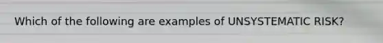Which of the following are examples of UNSYSTEMATIC RISK?