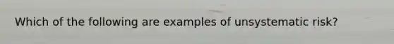 Which of the following are examples of unsystematic risk?