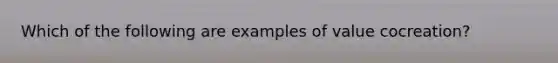 Which of the following are examples of value cocreation?