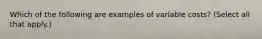 Which of the following are examples of variable costs? (Select all that apply.)