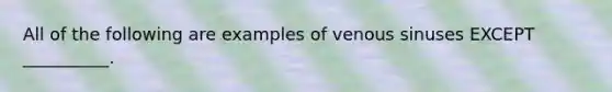 All of the following are examples of venous sinuses EXCEPT __________.