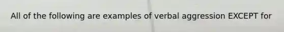 All of the following are examples of verbal aggression EXCEPT for