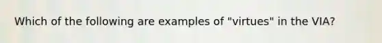 Which of the following are examples of "virtues" in the VIA?