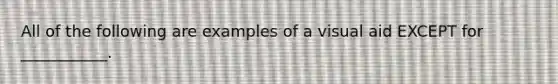 All of the following are examples of a visual aid EXCEPT for ___________.