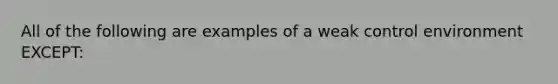 All of the following are examples of a weak control environment​ EXCEPT: